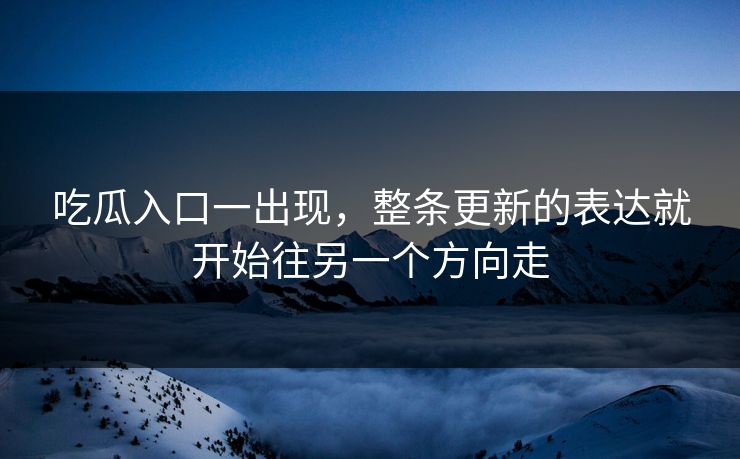 吃瓜入口一出现，整条更新的表达就开始往另一个方向走