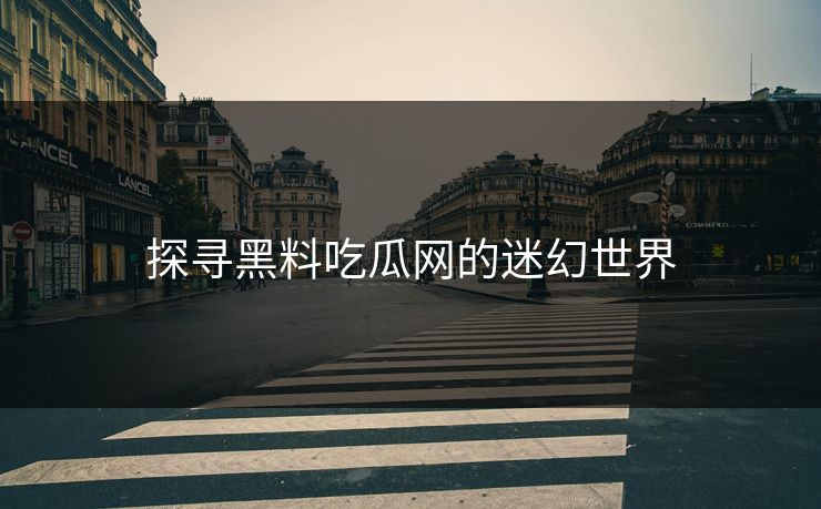 探寻黑料吃瓜网的迷幻世界