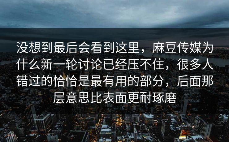 没想到最后会看到这里,麻豆传媒为什么新一轮讨论已经压不住,很多人错过的恰恰是最有用的部分,后面那层意思比表面更耐琢磨 没想到最后会看到这里,麻豆传媒为什么新一轮讨论已经压不住,很多人错过的恰恰是最有用的部分,后面那层意思比表面更耐琢磨