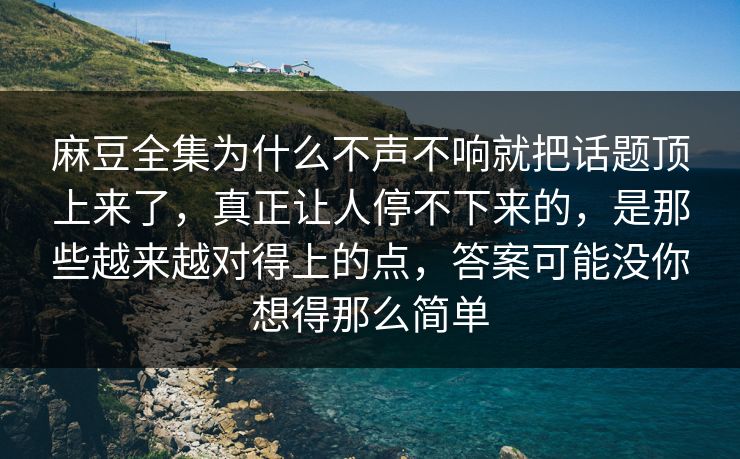 麻豆全集为什么不声不响就把话题顶上来了，真正让人停不下来的，是那些越来越对得上的点，答案可能没你想得那么简单