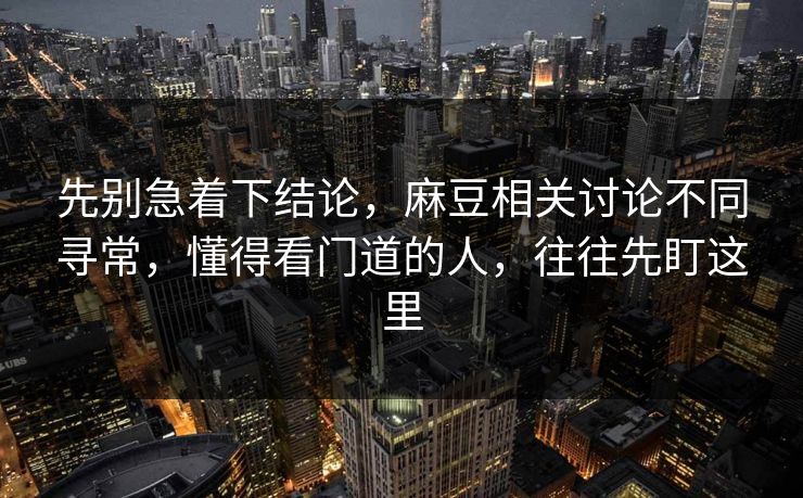 先别急着下结论，麻豆相关讨论不同寻常，懂得看门道的人，往往先盯这里