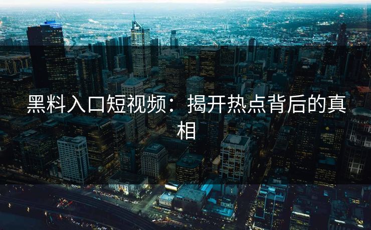 黑料入口短视频：揭开热点背后的真相