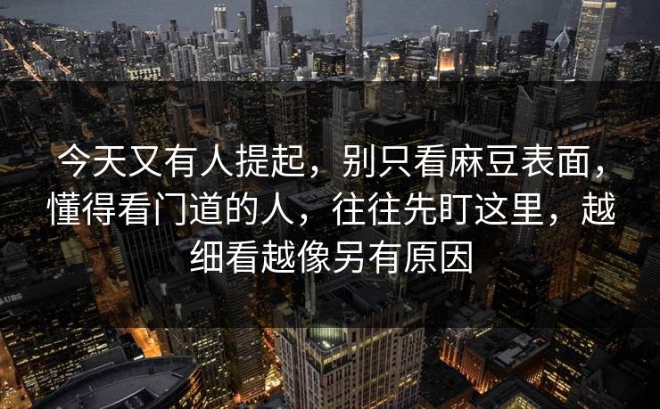 今天又有人提起，别只看麻豆表面，懂得看门道的人，往往先盯这里，越细看越像另有原因