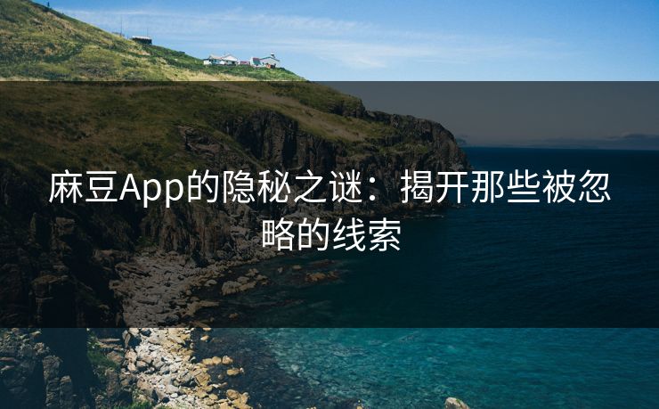 麻豆App的隐秘之谜:揭开那些被忽略的线索