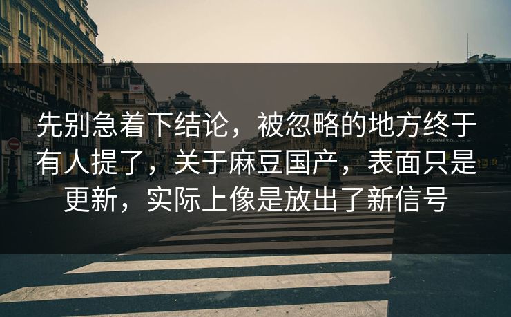 先别急着下结论，被忽略的地方终于有人提了，关于麻豆国产，表面只是更新，实际上像是放出了新信号