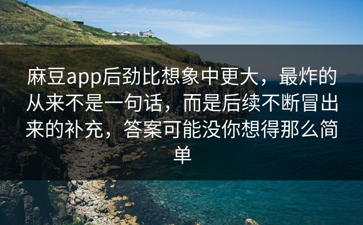麻豆app后劲比想象中更大,最炸的从来不是一句话,而是后续不断冒出来的补充,答案可能没你想得那么简单