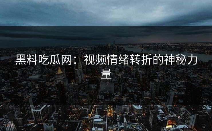 黑料吃瓜网：视频情绪转折的神秘力量