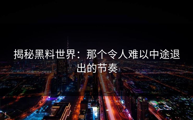 揭秘黑料世界：那个令人难以中途退出的节奏