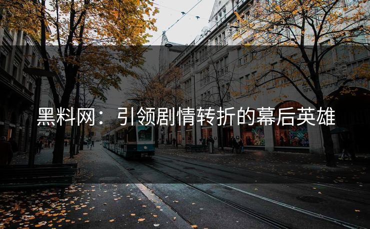黑料网：引领剧情转折的幕后英雄