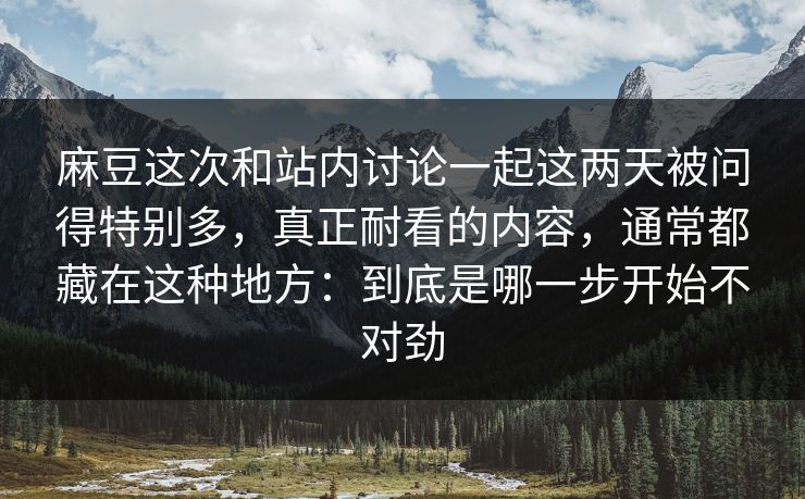 麻豆这次和站内讨论一起这两天被问得特别多，真正耐看的内容，通常都藏在这种地方：到底是哪一步开始不对劲