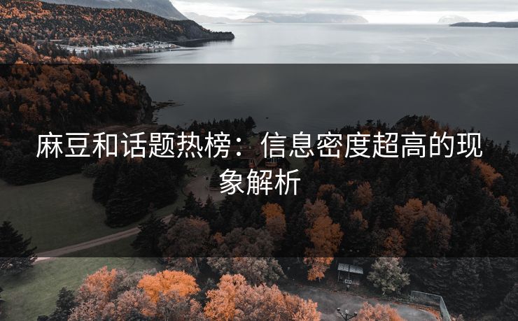 麻豆和话题热榜：信息密度超高的现象解析