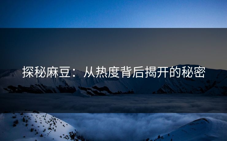 探秘麻豆：从热度背后揭开的秘密