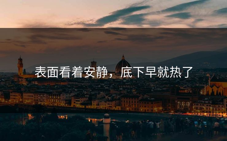 表面看着安静，底下早就热了