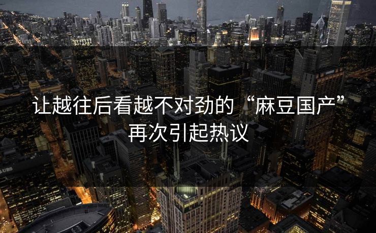 让越往后看越不对劲的“麻豆国产”再次引起热议