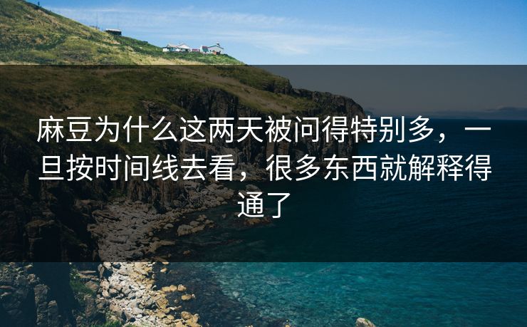 麻豆为什么这两天被问得特别多，一旦按时间线去看，很多东西就解释得通了