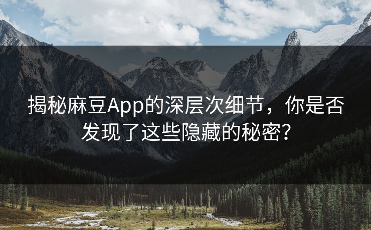 揭秘麻豆App的深层次细节，你是否发现了这些隐藏的秘密？