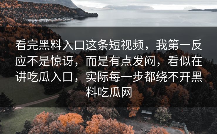看完黑料入口这条短视频，我第一反应不是惊讶，而是有点发闷，看似在讲吃瓜入口，实际每一步都绕不开黑料吃瓜网