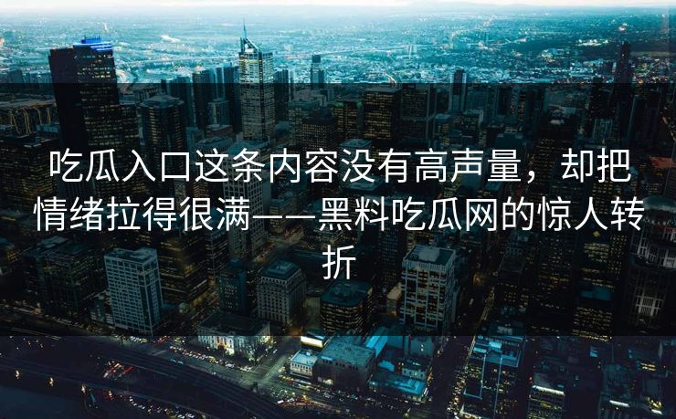 吃瓜入口这条内容没有高声量，却把情绪拉得很满——黑料吃瓜网的惊人转折