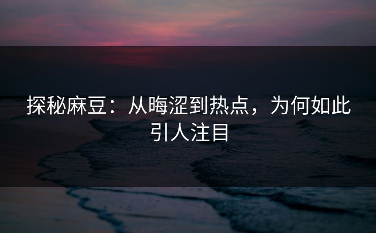 探秘麻豆：从晦涩到热点，为何如此引人注目