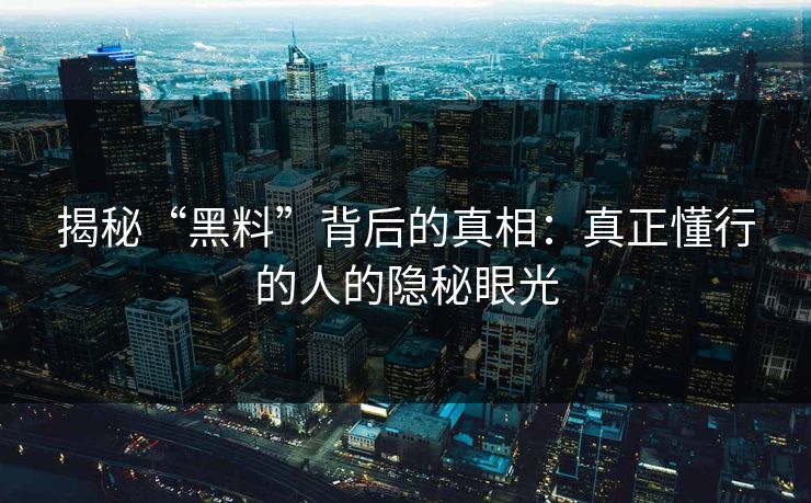 揭秘“黑料”背后的真相：真正懂行的人的隐秘眼光