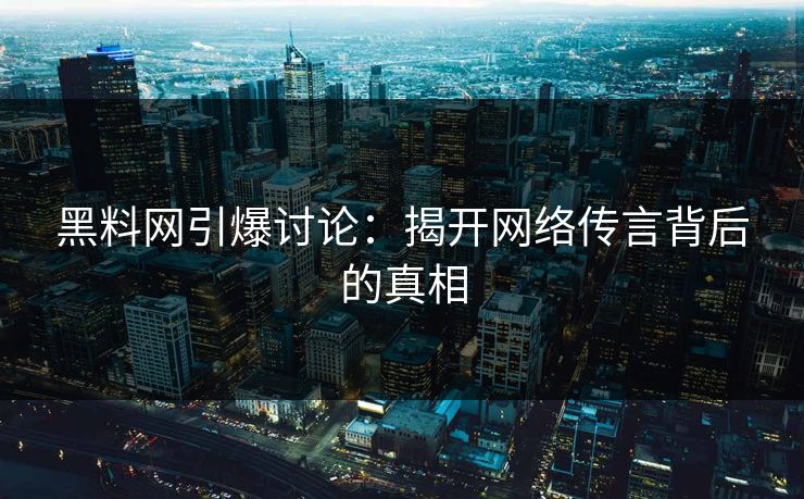 黑料网引爆讨论：揭开网络传言背后的真相