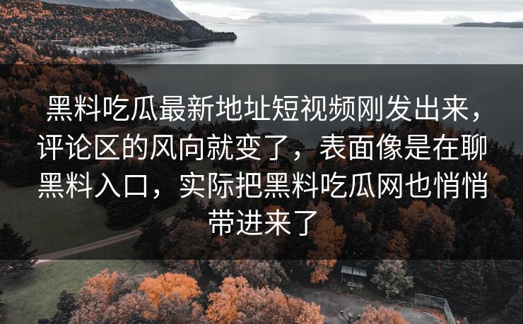 黑料吃瓜最新地址短视频刚发出来，评论区的风向就变了，表面像是在聊黑料入口，实际把黑料吃瓜网也悄悄带进来了