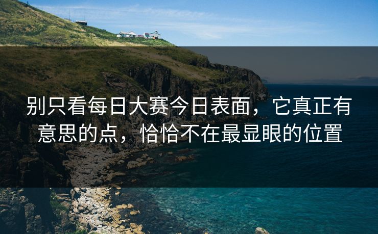 别只看每日大赛今日表面，它真正有意思的点，恰恰不在最显眼的位置