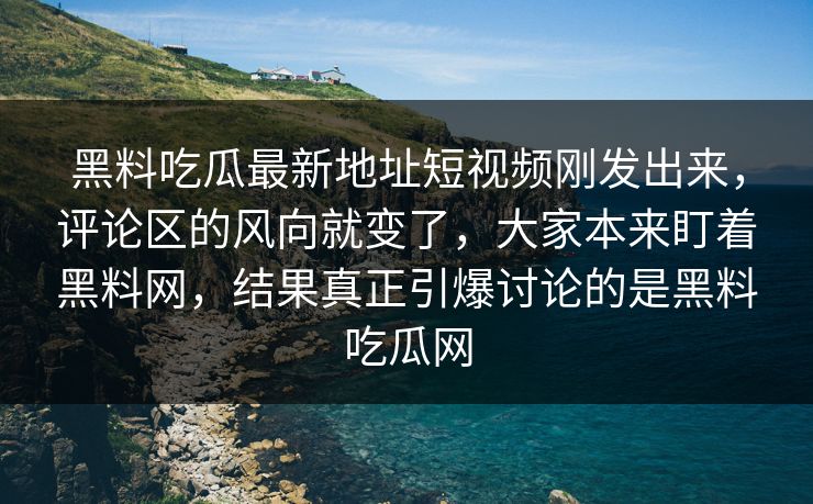 黑料吃瓜最新地址短视频刚发出来，评论区的风向就变了，大家本来盯着黑料网，结果真正引爆讨论的是黑料吃瓜网