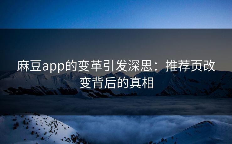 麻豆app的变革引发深思：推荐页改变背后的真相